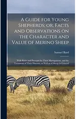 A Guide for Young Shepherds; or, Facts and Observations on the Character and Value of Merino Sheep