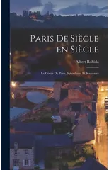 Paris de siecle en siecle; le coeur de Paris, splendeurs et souvenirs