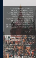 Kronika polska, litewska, zmodzka i wszystkiej Rusi Macieja Stryjkowskiego. Wyd. nowe, bedace dokadnem powtorzeniem wydania pierowtnego krolewieckiego z roku 1582, poprzedzone wiadomoscia o zyciu i pi