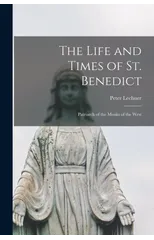 The Life and Times of St. Benedict; Patriarch of the Monks of the West