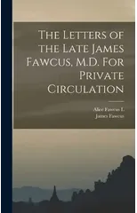 The Letters of the Late James Fawcus, M.D. For Private Circulation