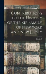 Contributions to the History of the Kip Family of New York and New Jersey