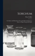 Sorghum; its Culture and Manufacture Economically Considered as a Source of Sugar, Syrup and Fodder