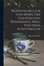 Wohnungskultur und Mobel der italienischen Renaissance. Hrsg. von Frida Schottmuller