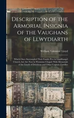 Description of the Armorial Insignia of the Vaughans of Llwydiarth; Which Once Surrounded Their Family pew in Llanfihangel Church, but are now in Wynnstay Chapel; With Memorials of the Lloyds of Dolob
