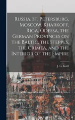Russia. St. Petersburg, Moscow, Kharkoff, Riga, Odessa, the German Provinces on the Baltic, the Steppes, the Crimea, and the Interior of the Empire