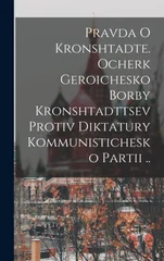 Pravda o Kronshtadte. Ocherk geroichesko borby Kronshtadttsev protiv diktatury Kommunistichesko Partii ..