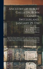 Ancestry of Albert Gallatin, Born Geneva, Switzerland, January 29, 1761; Died New York, August 12, 1849, and of Hannah Nicholson, Born New York, September 11, 1766; Died New York, May 14, 1849, With a