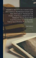 Hierros artisticos; coleccion de laminas representando los mas notables trabajos de forja, particularmente los debidos a los maestros castellanos y catalanes. Texto en espanol y en fraces