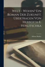 Welt - wohin? Ein Roman der Zukunft. Ubertragen von Herberth E. Herlitschka