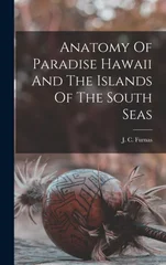 Anatomy Of Paradise Hawaii And The Islands Of The South Seas