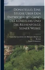 Donatello, Eine Studie uber den Entwicklungsgang des Kunstlers und die Reihenfolge seiner Werke