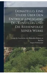 Donatello, Eine Studie uber den Entwicklungsgang des Kunstlers und die Reihenfolge seiner Werke
