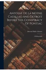 Antoine De La Mothe Cadillac And Detroit Before The Conspiracy Of Pontiac