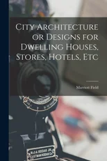 City Architecture or Designs for Dwelling Houses, Stores, Hotels, Etc