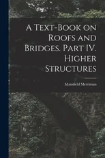 A Text-Book on Roofs and Bridges. Part IV. Higher Structures