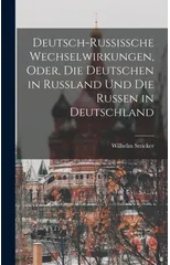 Deutsch-Russissche Wechselwirkungen, Oder, die Deutschen in Russland und die Russen in Deutschland