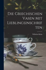 Die Griechischen Vasen mit Lieblingsinschriften
