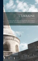 L'Ukraine; Un Apercu Sur Son Territoire, Son Peuple, Ses Conditions Culturelles, Ethnographiques, Politiques Et Economiques
