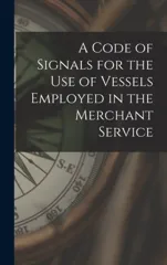 A Code of Signals for the Use of Vessels Employed in the Merchant Service