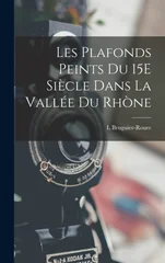 Les Plafonds Peints Du 15E Siecle Dans La Vallee Du Rhone