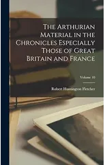 The Arthurian Material in the Chronicles Especially Those of Great Britain and France; Volume 10