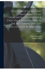 Unterredungen Und Mathematische Demonstrationen Uber Zwei Neue Wissenszweige, Die Mechanik Und Die Fallgesetze Betreffend; Volume 2