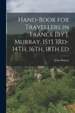 Hand-Book for Travellers in France [By J. Murray. 1St] 3Rd-14Th, 16Th, 18Th Ed