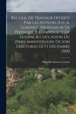 Recueil De Travaux Offerts Par Les Auteurs A H. A. Lorentz, Professeur De Physique A L'universite De Leiden, A L'occasion Du 25Mo Anniversaire De Son