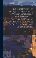 Recherches Sur Les Antiquites De La Ville De Vienne, Metropole Des Allobroges, Capitale De L'empire Romain Dans Les Gaules Et Des Deux Royaumes De Bourgogne