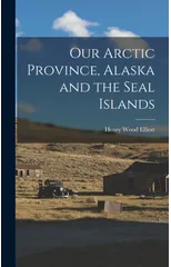 Our Arctic Province, Alaska and the Seal Islands