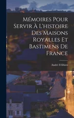 Memoires Pour Servir A L'histoire Des Maisons Royalles Et Bastimens De France