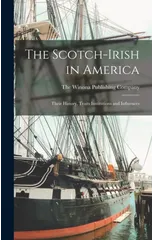 The Scotch-Irish in America; Their History, Traits Institutions and Influences