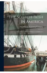 The Scotch-Irish in America; Their History, Traits Institutions and Influences