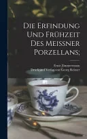 Die Erfindung und Fruhzeit des Meissner Porzellans;