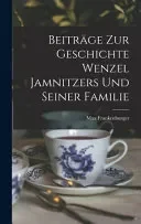 Beitrage Zur Geschichte Wenzel Jamnitzers Und Seiner Familie
