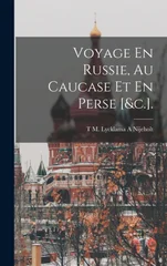 Voyage En Russie, Au Caucase Et En Perse [&c.].