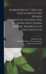 Jahresbericht uber die Fortschritte der reinen, pharmaceutischen und technischen Chemie, Physik, Mineralogie und Geologie.