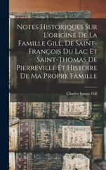 Notes historiques sur l'origine de la famille Gill, de Saint-Francois du Lac et Saint-Thomas de Pierreville et histoire de ma propre famille
