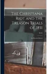 The Christiana Riot and the Treason Trials of 1851; an Historical Sketch
