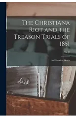 The Christiana Riot and the Treason Trials of 1851; an Historical Sketch