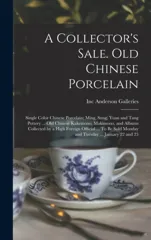 A Collector's Sale. Old Chinese Porcelain; Single Color Chinese Porcelain; Ming, Sung, Yuan and Tang Pottery ... old Chinese Kakemono, Makimono, and Albums Collected by a High Foreign Official ... To