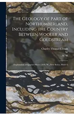 The Geology of Part of Northumberland, Including the Country Between Wooler and Coldstream; (explanation of Quarter-sheet 110 S. W., new Series, Sheet 3)