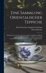 Eine Sammlung orientalischer Teppiche; Beitrag zur Geschichte des orientalischen Teppichs an Hand, von 47 durch die Persische- Teppich-Gesellschaft gesammelten Knupfarbeiten der letzten 4 Jahrhunderte