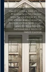 Sweet-clover Seed. Pt. I.--Pollination Studies of Seed Production. Pt. II--Structure and Chemical Nature of the Seed Coat and its Relation to Impermeable Seeds of Sweet Clover