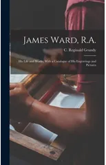 James Ward, R.A.; his Life and Works, With a Catalogue of his Engravings and Pictures