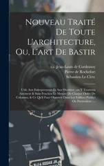 Nouveau traite de toute l'architecture, ou, L'art de bastir