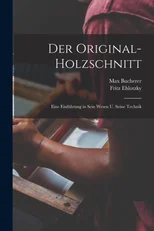Der original-holzschnitt; eine einfuhrung in sein wesen u. seine technik