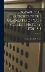 Biographical Sketches of the Graduates of Yale College History, 1701-1815; Volume 1