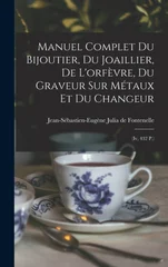 Manuel Complet Du Bijoutier, Du Joaillier, De L'orfevre, Du Graveur Sur Metaux Et Du Changeur
